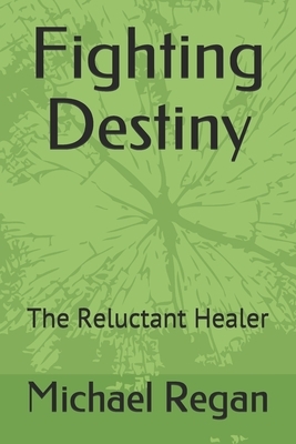 Fighting Destiny: The Reluctant Healer by Michael Regan