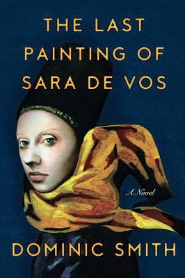 The Last Painting Of Sara De Vos by Dominic Smith, Dominic Smith