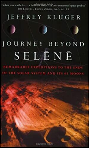 Journey Beyond Selene: Exploring the Solar System's 63 Moons by Jeffrey Kluger