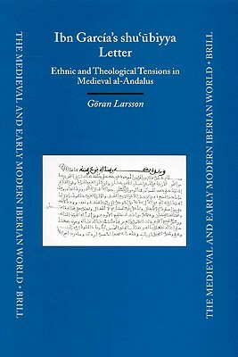 Ibn García's Shu'&#363;biyya Letter: Ethnic and Theological Tensions in Medieval Al-Andalus by Göran Larsson