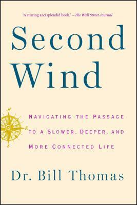 Second Wind: Navigating the Passage to a Slower, Deeper, and More Connected Life by Bill Thomas