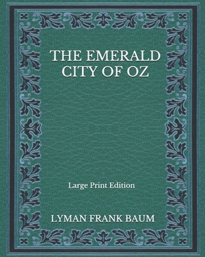 The Emerald City of Oz - Large Print Edition by L. Frank Baum
