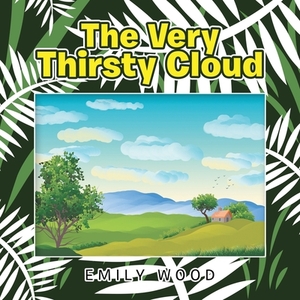 The Very Thirsty Cloud by Emily Wood