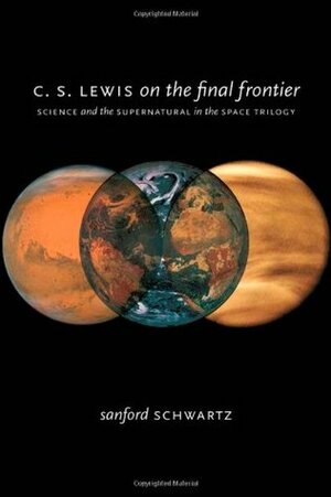 C. S. Lewis on the Final Frontier: Science and the Supernatural in the Space Trilogy by Sanford Schwartz