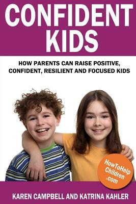 Confident Kids: How Parents Can Raise Positive, Confident, Resilient and Focused Kids by Katrina Kahler
