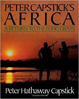 Peter Capstick's Africa: A Return To The Long Grass by Peter Hathaway Capstick