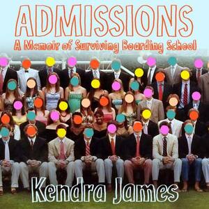 Admissions: A Memoir of Surviving Boarding School by Kendra James