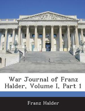 War Journal of Franz Halder, Volume I, Part 1 by Franz Halder