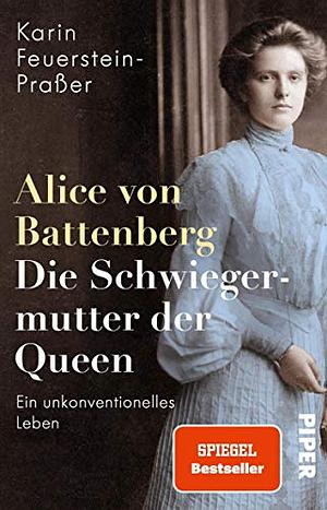 Alice von Battenberg - Die Schwiegermutter der Queen: Ein unkonventionelles Leben by Karin Feuerstein-Praßer