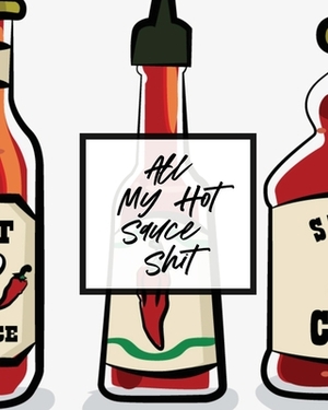 All My Hot Sauce Shit: Condiments - Seasoning - Scoville Rating - Spicy - Sommelier by Patricia Larson