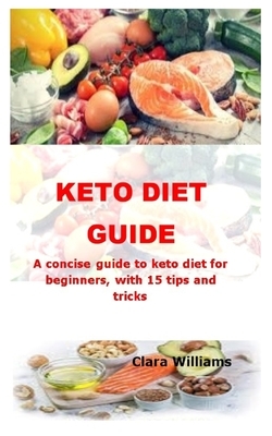 Keto Diet Guide: A concise guide to keto diet for beginners, with 15 tips and tricks by Clara Williams