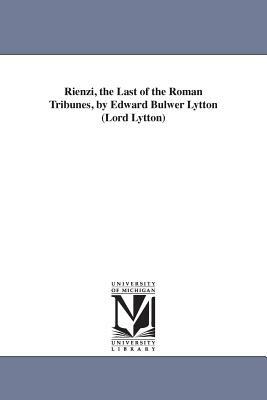 Rienzi, the Last of the Roman Tribunes, by Edward Bulwer Lytton (Lord Lytton) by Edward Bulwer Lytton Baron Lytton