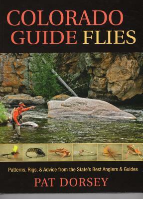 Colorado Guide Flies: Patterns, Rigs, & Advice from the State's Best Anglers & Guides by Pat Dorsey