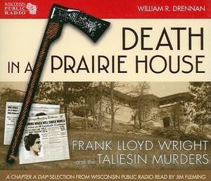 Death in a Prairie House: Frank Lloyd Wright and the Taliesin Murders by William R. Drennan