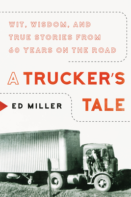 A Trucker's Tale: Wit, Wisdom, and True Stories from 60 Years on the Road by Ed Miller
