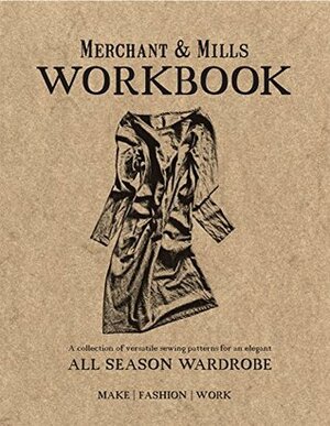 MerchantMills Workbook: A Collection of Versatile Sewing Patterns for an Elegant All Season Wardrobe by Merchant Mills