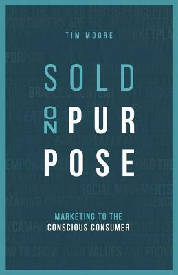 Sold On Purpose: Marketing to The Conscious Consumer by Tim Moore