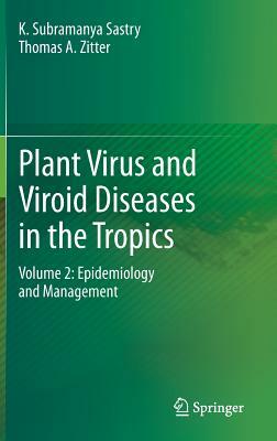 Plant Virus and Viroid Diseases in the Tropics: Volume 2: Epidemiology and Management by Thomas A. Zitter, K. Subramanya Sastry