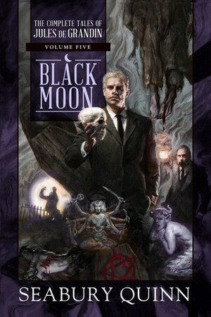 Black Moon: The Complete Tales of Jules de Grandin, Volume Five by Seabury Quinn