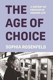 The Age of Choice: A History of Freedom in Modern Life by Sophia Rosenfeld