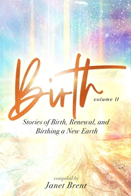 Birth (Volume II): Stories of Birth, Renewal, and Birthing a New Earth by Samantha Starshine, Janet Brent, Trevor Popple