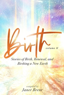 Birth (Volume II): Stories of Birth, Renewal, and Birthing a New Earth by Janet Brent, Samantha Starshine, Trevor Popple