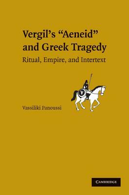 Vergil's Aeneid and Greek Tragedy: Ritual, Empire, and Intertext by Vassiliki Panoussi