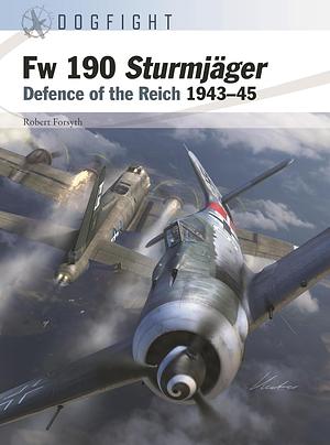 Fw 190 Sturmjäger: Defence of the Reich 1943–45 by Robert Forsyth