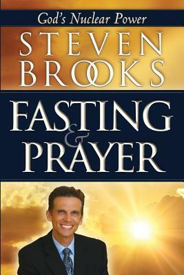 Fasting & Prayer: God's Nuclear Power by Steven Brooks