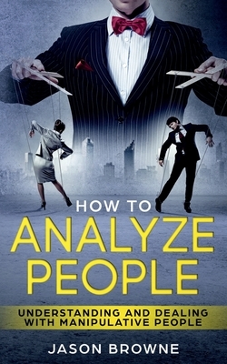 How To Analyze People: Understanding And Dealing With Manipulative People by Jason Browne