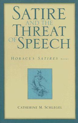 Satire and the Threat of Speech: Horace's Satires, Book 1 by Catherine M. Schlegel