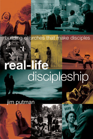 Real-Life Discipleship: Building Churches That Make Disciples by Jim Putman, The Navigators