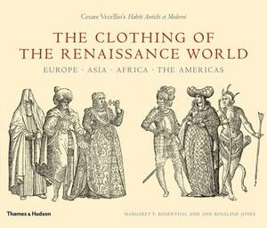 The Clothing of the Renaissance World: Europe - Asia - Africa - The Americas by Margaret F. Rosenthal, Ann Rosalind Jones
