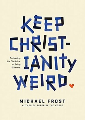 Keep Christianity Weird: Embracing the Discipline of Being Different by Michael Frost