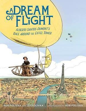 A Dream of Flight: Alberto Santos-Dumont's Race Around the Eiffel Tower by Rob Polivka, Jef Polivka