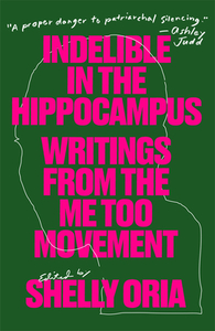 Indelible in the Hippocampus: Writings from the Me Too Movement by Shelly Oria