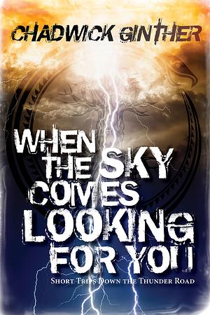 When the Sky Comes Looking for You: Short Trips Down the Thunder Road by Chadwick Ginther