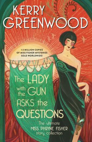 The Lady with the Gun Asks the Questions: The Ultimate Miss Phryne Fisher Collection by Kerry Greenwood