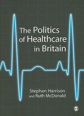 The Politics of Healthcare in Britain by Stephen Harrison, Ruth McDonald