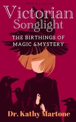 Victorian Songlight: Birthings of Magic & Mystery by Kathy Martone Phd