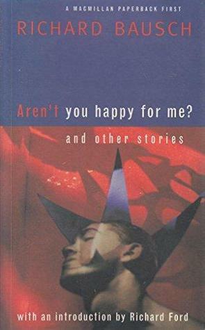 Aren't You Happy for Me And Other Stories by Richard Bausch