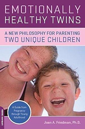 Emotionally Healthy Twins: A New Philosophy for Parenting Two Unique Children by Joan A. Friedman, Joan A. Friedman