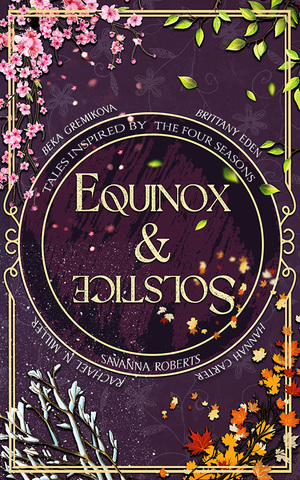 Equinox & Solstice by Rachael N. Miller, Hannah Carter, Savanna Roberts, Beka Gremikova, Brittany Eden