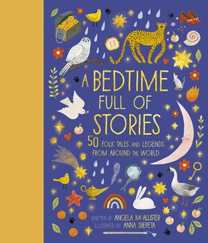 A Bedtime Full of Stories: 50 Folktales and Legends from Around the World by Angela McAllister, Anna Shepeta