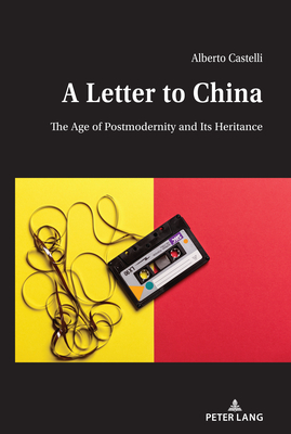 A Letter to China: The Age of Postmodernity and Its Heritance by Alberto Castelli