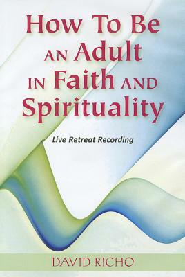 How to Be an Adult in Faith and Spirituality: Live Retreat Recording by David Richo