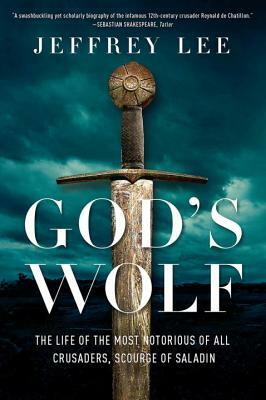 God's Wolf: The Life of the Most Notorious of All Crusaders, Scourge of Saladin by Jeffrey Lee