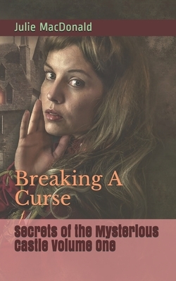 Secrets of the Mysterious Castle Volume One: Breaking A Curse by Julie MacDonald