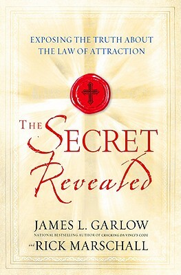 The Secret Revealed: Exposing the Truth about the Law of Attraction by James L. Garlow