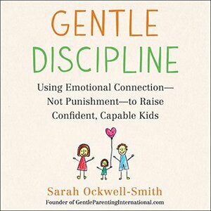 Gentle Discipline: Using Emotional Connection—Not Punishment—to Raise Confident, Capable Kids by Mary Sarah, Sarah Ockwell-Smith